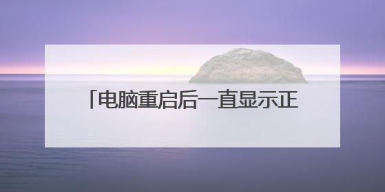 电脑重启后一直显示正在重新启动是为什么?