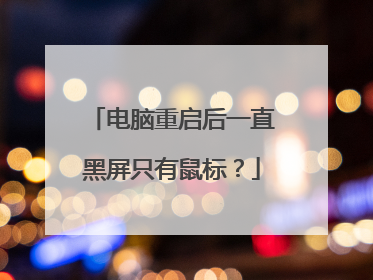 电脑重启后一直黑屏只有鼠标?