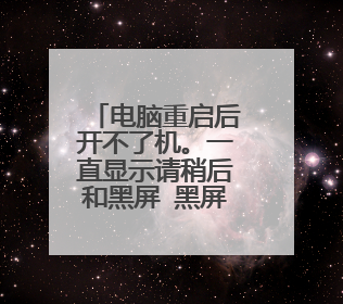 电脑重启后开不了机。一直显示请稍后和黑屏 黑屏上只有一个鼠标，怎么办？