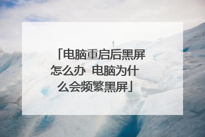 电脑重启后黑屏怎么办 电脑为什么会频繁黑屏