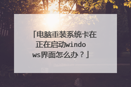 电脑重装系统卡在正在启动windows界面怎么办？