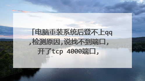 电脑重装系统后登不上qq,检测原因,说找不到端口,开了tcp 4000端口,还是说找不到端口.求救