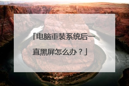 电脑重装系统后一直黑屏怎么办?