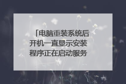 电脑重装系统后开机一直显示安装程序正在启动服务，该怎么解决？