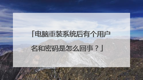 电脑重装系统后有个用户名和密码是怎么回事?