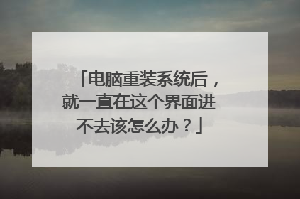 电脑重装系统后,就一直在这个界面进不去该怎么办?