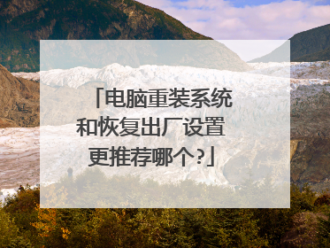 电脑重装系统和恢复出厂设置更推荐哪个?