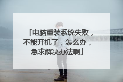 电脑重装系统失败,不能开机了,怎么办,急求解决办法啊