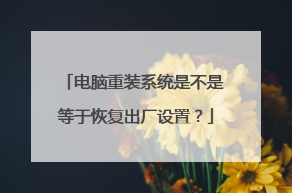 电脑重装系统是不是等于恢复出厂设置?