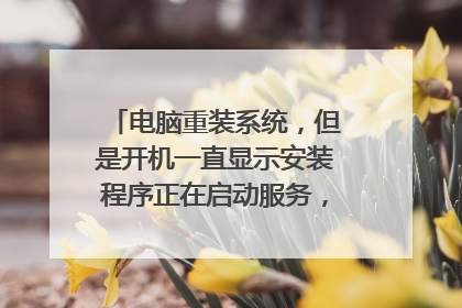 电脑重装系统，但是开机一直显示安装程序正在启动服务，已经这样一个下午了？怎么办那