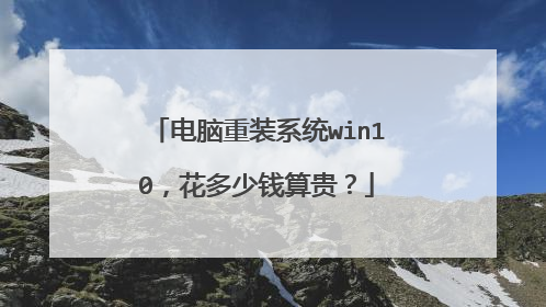 电脑重装系统win10，花多少钱算贵？
