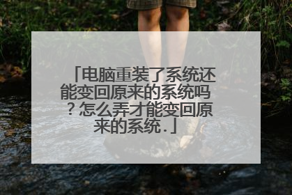 电脑重装了系统还能变回原来的系统吗?怎么弄才能变回原来的系统.