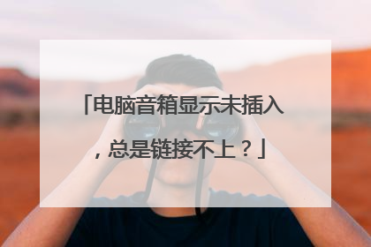电脑音箱显示未插入,总是链接不上?