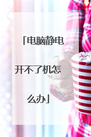 电脑静电开不了机怎么办