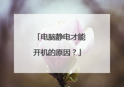 电脑静电才能开机的原因?