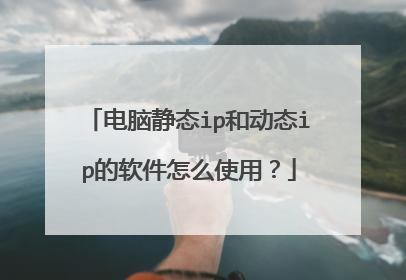 电脑静态ip和动态ip的软件怎么使用?