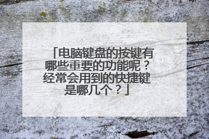 电脑键盘的按键有哪些重要的功能呢？经常会用到的快捷键是哪几个？