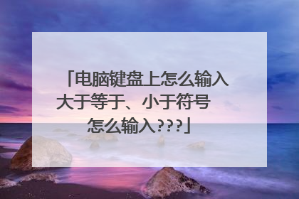 电脑键盘上怎么输入大于等于、小于符号 怎么输入???