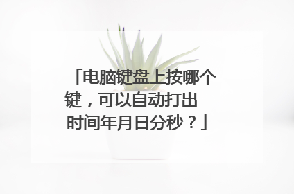 电脑键盘上按哪个键，可以自动打出 时间年月日分秒？