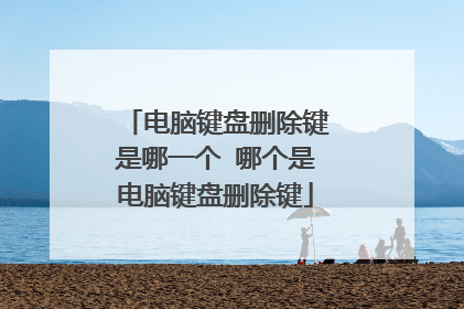 电脑键盘删除键是哪一个 哪个是电脑键盘删除键
