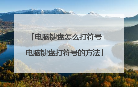 电脑键盘怎么打符号 电脑键盘打符号的方法
