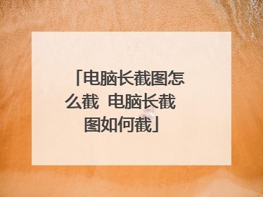 电脑长截图怎么截 电脑长截图如何截