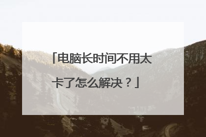 电脑长时间不用太卡了怎么解决?
