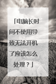 电脑长时间不使用导致无法开机了应该怎么处理?