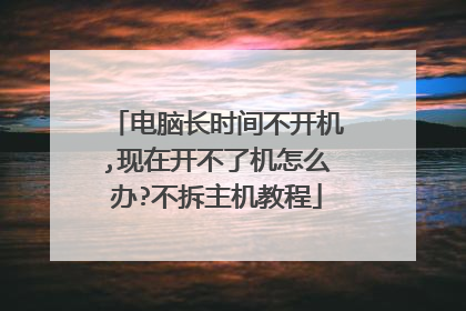 电脑长时间不开机,现在开不了机怎么办?不拆主机教程
