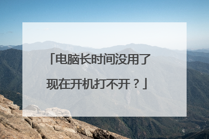 电脑长时间没用了 现在开机打不开?