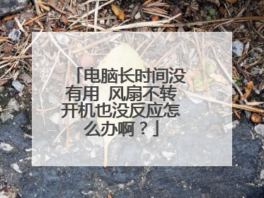 电脑长时间没有用 风扇不转开机也没反应怎么办啊？