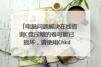 电脑问题解决在线咨询C盘压缩的卷可能已损坏,请使用Chkds来修复问题
