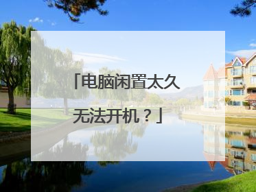 电脑闲置太久无法开机?