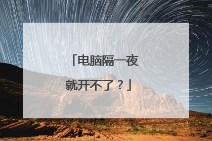 电脑隔一夜就开不了?
