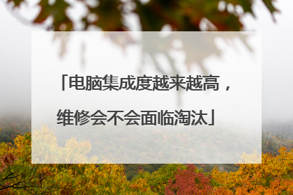 电脑集成度越来越高,维修会不会面临淘汰