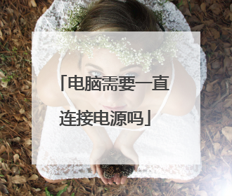 电脑需要一直连接电源吗