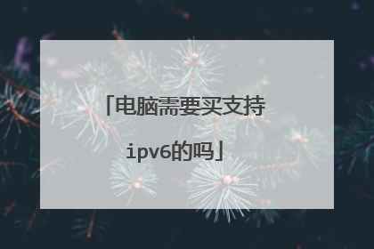 电脑需要买支持ipv6的吗