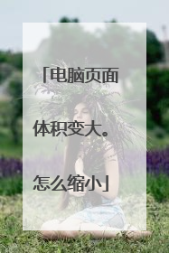 电脑页面体积变大。怎么缩小