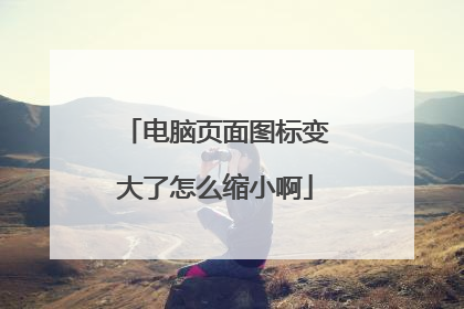电脑页面图标变大了怎么缩小啊