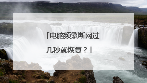 电脑频繁断网过几秒就恢复？
