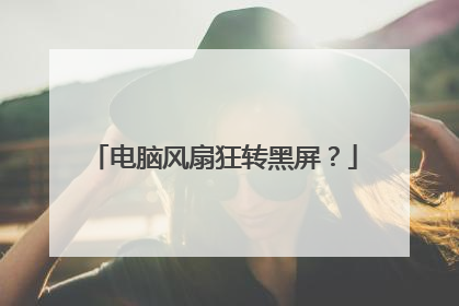 电脑风扇狂转黑屏?