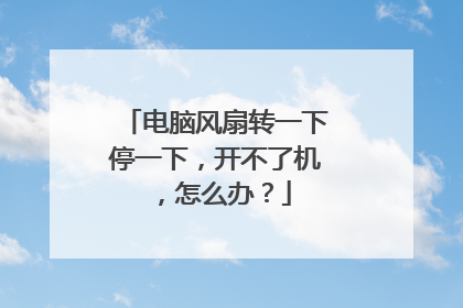 电脑风扇转一下停一下,开不了机,怎么办?