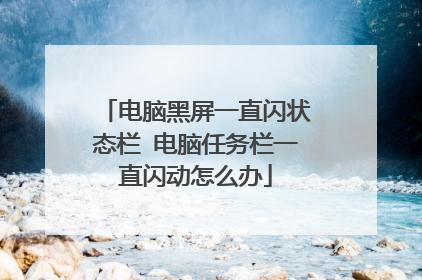 电脑黑屏一直闪状态栏 电脑任务栏一直闪动怎么办