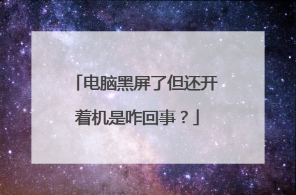 电脑黑屏了但还开着机是咋回事？