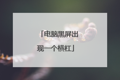 电脑黑屏出现一个横杠