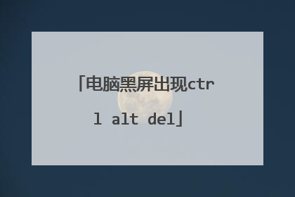 电脑黑屏出现ctrl alt del