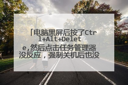 电脑黑屏后按了Ctrl+Alt+Delete,然后点击任务管理器没反应,强制关机后也没有反应怎么办?