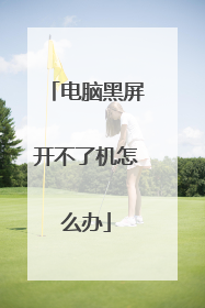 电脑黑屏开不了机怎么办