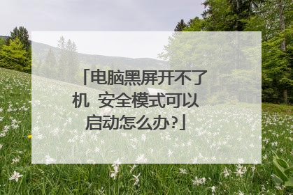 电脑黑屏开不了机 安全模式可以启动怎么办?