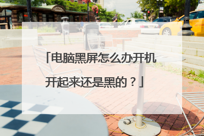 电脑黑屏怎么办开机开起来还是黑的？